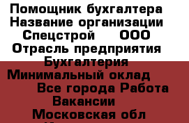 Помощник бухгалтера › Название организации ­ Спецстрой-31, ООО › Отрасль предприятия ­ Бухгалтерия › Минимальный оклад ­ 20 000 - Все города Работа » Вакансии   . Московская обл.,Ивантеевка г.